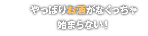 やっぱりお酒がなくっちゃ